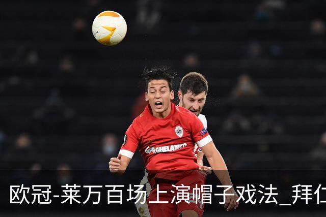 欧冠-莱万百场上演帽子戏法 拜仁5-2大胜提前出线