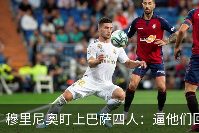 穆里尼奥盯上巴萨四人：逼他们回防，再打身后