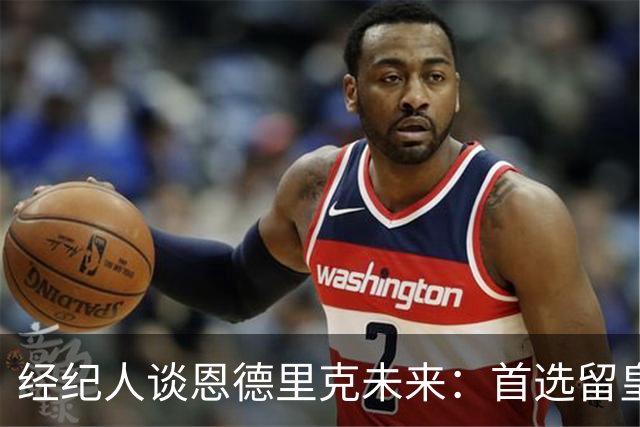 经纪人谈恩德里克未来：首选留皇马，但他需要上场