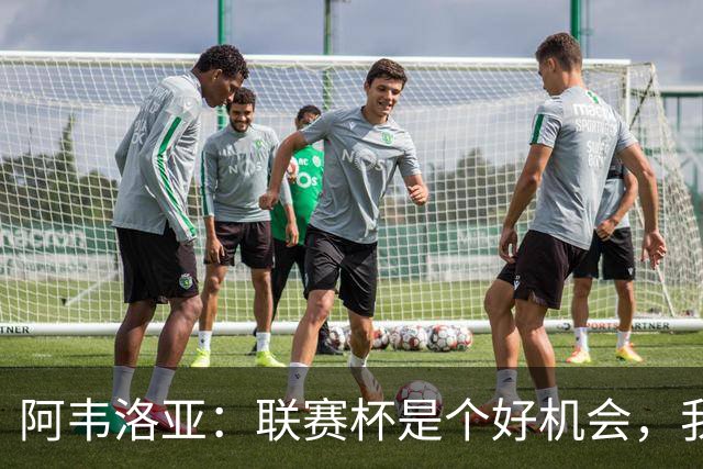 阿韦洛亚：联赛杯是个好机会，我们离决赛已经不远了